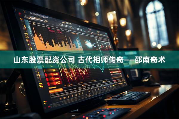 山东股票配资公司 古代相师传奇——邵南奇术