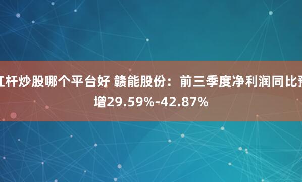 杠杆炒股哪个平台好 赣能股份:前三季度净利润同比预增29.59%-42.87%